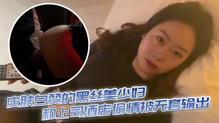 皮肤白赞的黑丝美少妇和上司酒店偷情被无套输出 表情享受