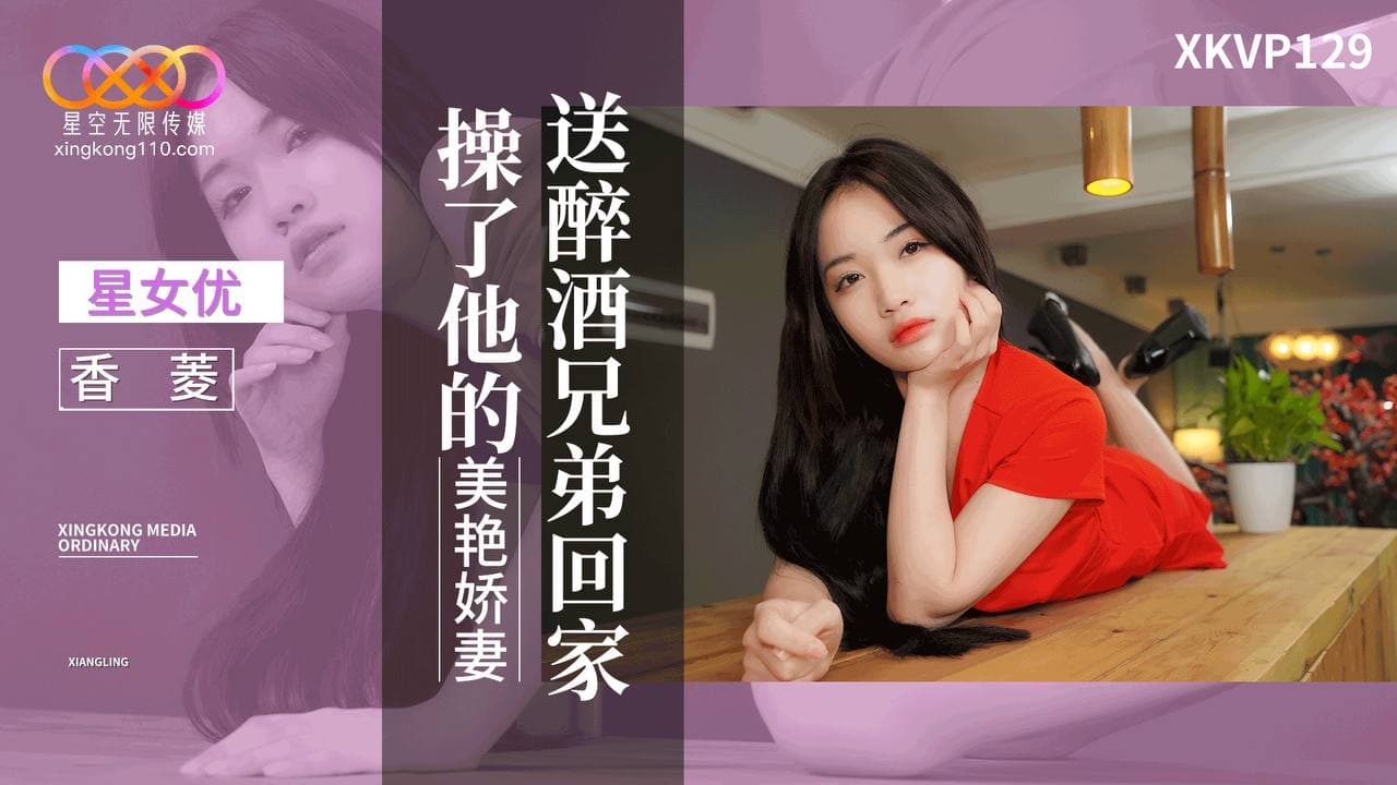 (五区)XKVP129 送醉酒兄弟回家操了他的美艷嬌妻