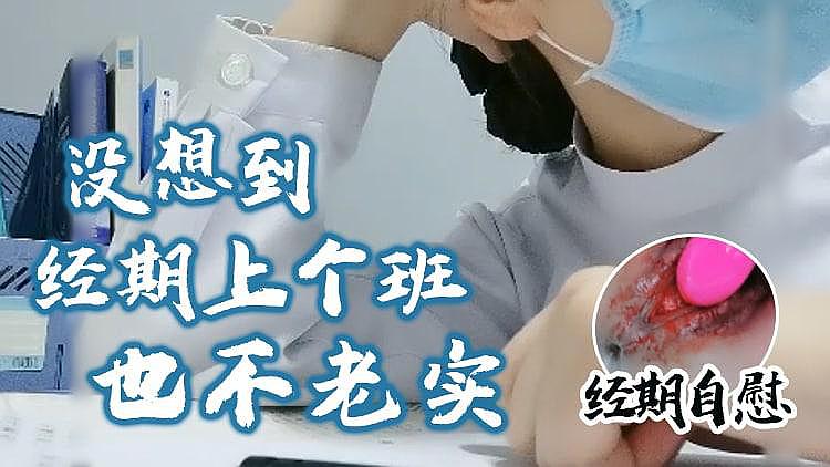 [原创国产] 经期期间上班，也不老实 经期自摸